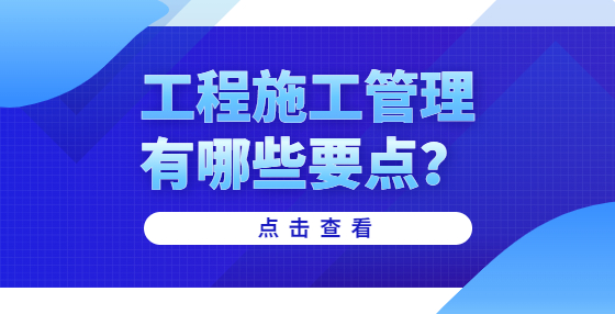 工程施工管理有哪些要點(diǎn)？