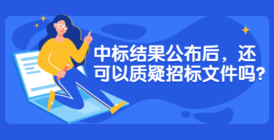 中標(biāo)結(jié)果公布后，還可以質(zhì)疑招標(biāo)文件嗎?
