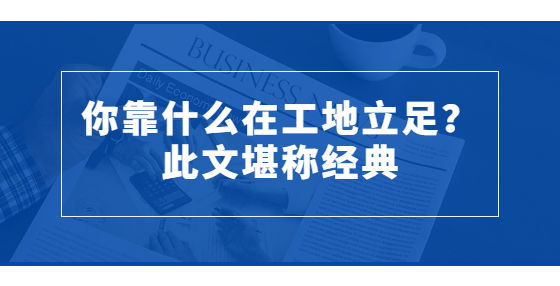 你靠什么在工地立足？此文堪稱經(jīng)典
