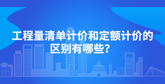 工程量清單計價和定額計價的區(qū)別有哪些？
