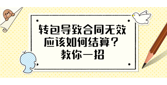 轉(zhuǎn)包導(dǎo)致合同無(wú)效應(yīng)該如何結(jié)算？教你一招