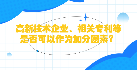 高新技術(shù)企業(yè)、相關(guān)專利等是否可以作為加分因素？