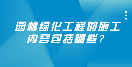 園林綠化工程的施工內(nèi)容包括哪些？