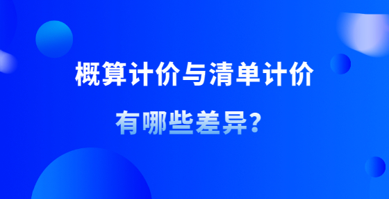概算計(jì)價(jià)與清單計(jì)價(jià)有哪些差異？