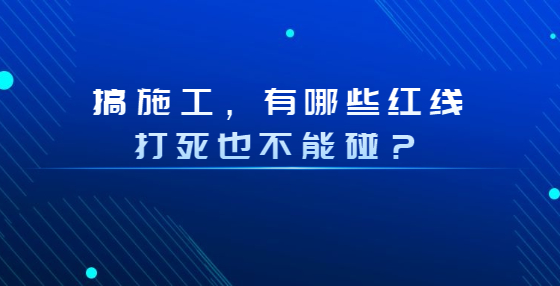 搞施工，有哪些紅線打死也不能碰？