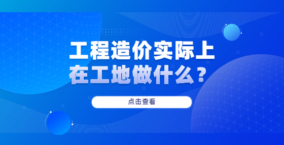 工程造價(jià)實(shí)際上在工地做什么？