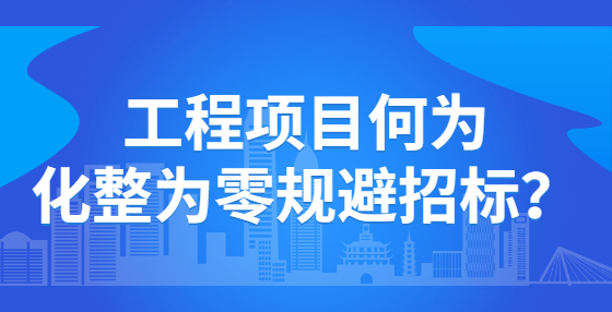 工程項(xiàng)目何為化整為零規(guī)避招標(biāo)？