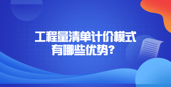 工程量清單計(jì)價(jià)模式有哪些優(yōu)勢(shì)？