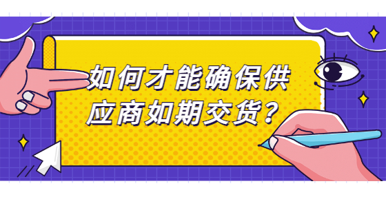 如何才能確保供應商如期交貨？