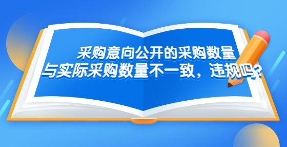 采購(gòu)意向公開的采購(gòu)數(shù)量與實(shí)際采購(gòu)數(shù)量不一致，違規(guī)嗎？