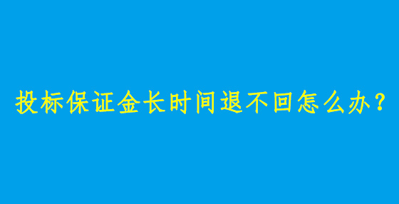 投標(biāo)保證金長(zhǎng)時(shí)間退不回怎么辦？