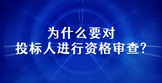 為什么要對投標(biāo)人進(jìn)行資格審查?