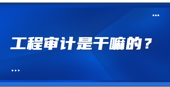 工程審計是干嘛的？