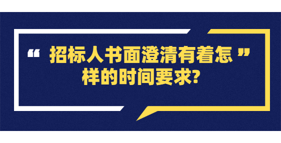 ??招標(biāo)人書面澄清有著怎樣的時(shí)間要求?