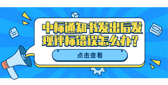 中標(biāo)通知書發(fā)出后發(fā)現(xiàn)評(píng)標(biāo)錯(cuò)誤怎么辦？