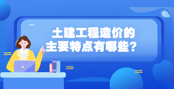 土建工程造價的主要特點有哪些？