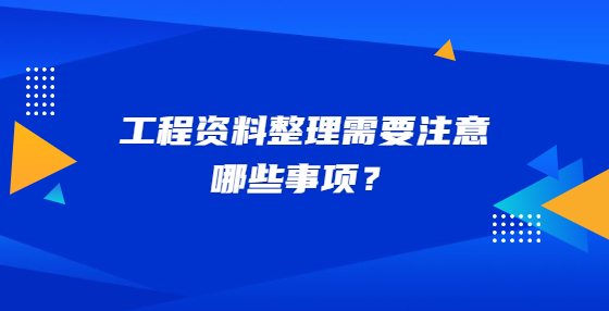 工程資料整理需要注意哪些事項？
