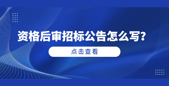 資格后審招標(biāo)公告怎么寫？