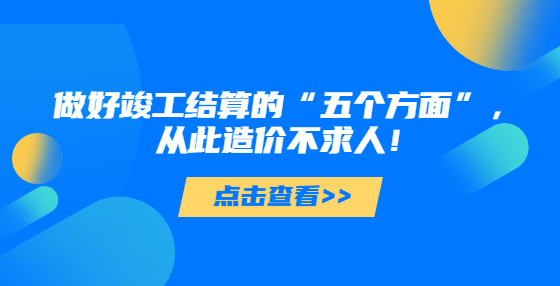 做好竣工結(jié)算的“五個(gè)方面”，從此造價(jià)不求人！