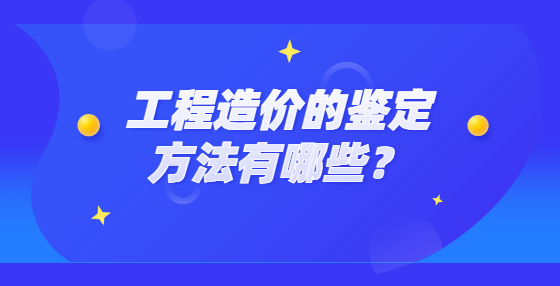 工程造價(jià)的鑒定方法有哪些？