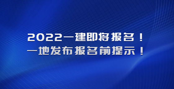 2022一建即將報(bào)名！一地發(fā)布報(bào)名前提示！