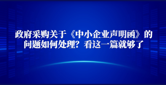政府采購(gòu)關(guān)于《中小企業(yè)聲明函》的問題如何處理？看這一篇就夠了