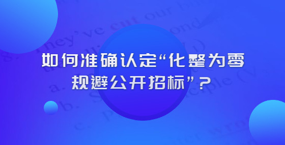 怎么認定化整為零規(guī)避公開招標？