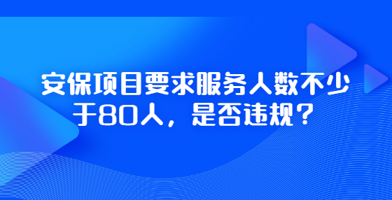 安保項目要求服務(wù)人數(shù)不少于80人，是否違規(guī)？