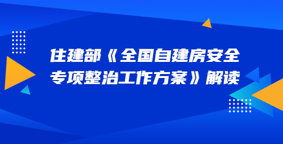 住建部《全國自建房安全專項整治工作方案》解讀