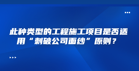 此種類型的工程施工項目是否適用“刺破公司面紗”原則？