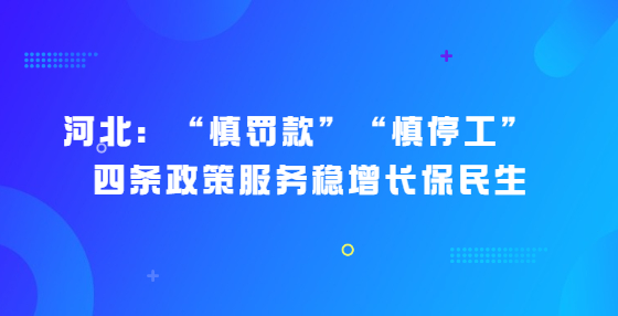 河北：“慎罰款”“慎停工” ，四條政策服務(wù)穩(wěn)增長保民生