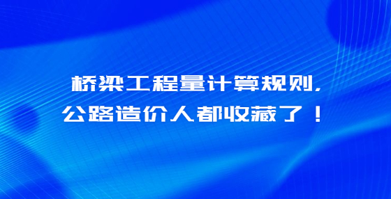 橋梁工程量計(jì)算規(guī)則，公路造價(jià)人都收藏了！