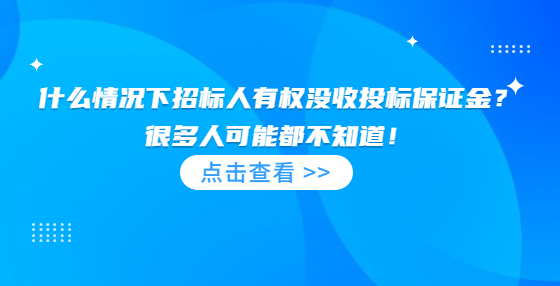 什么情況下招標(biāo)人有權(quán)沒收投標(biāo)保證金？很多人可能都不知道！