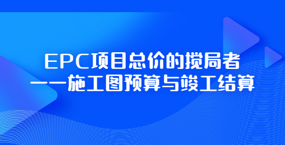 EPC項目總價的攪局者——施工圖預(yù)算與竣工結(jié)算