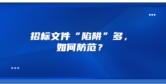 招標(biāo)文件“陷阱”多，如何防范？