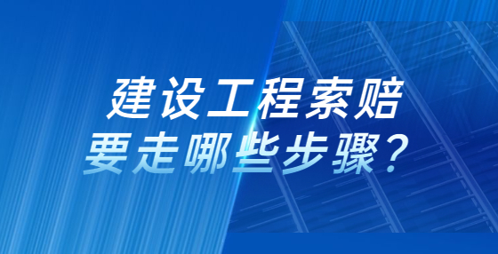 建設(shè)工程索賠要走哪些步驟？