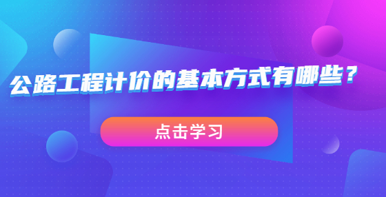 公路工程計(jì)價(jià)的基本方式有哪些？