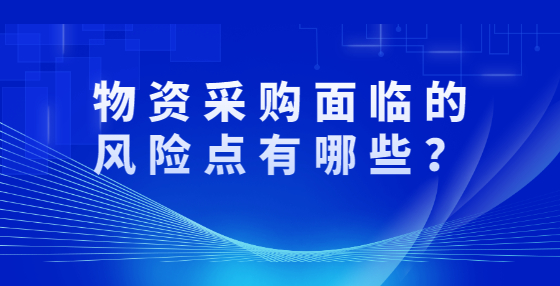 物資采購面臨的風(fēng)險點有哪些？