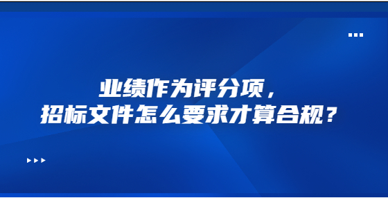 業(yè)績作為評分項，招標(biāo)文件怎么要求才算合規(guī)？