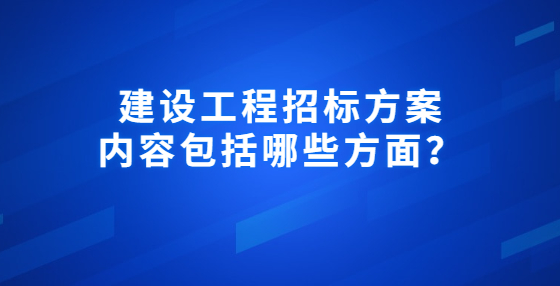 建設(shè)工程招標(biāo)方案內(nèi)容包括哪些方面？