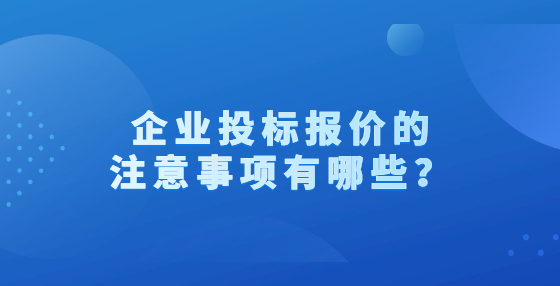 企業(yè)投標(biāo)報價的注意事項有哪些？
