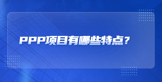 PPP項(xiàng)目有哪些特點(diǎn)？