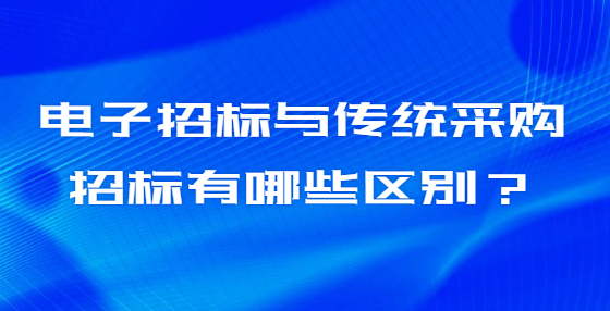 電子招標(biāo)與傳統(tǒng)采購招標(biāo)有哪些區(qū)別？