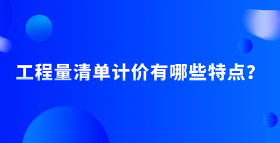 工程量清單計(jì)價(jià)有哪些特點(diǎn)？