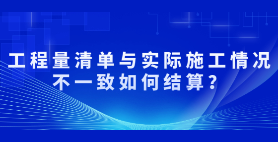 工程量清單與實際施工情況不一致如何結(jié)算？