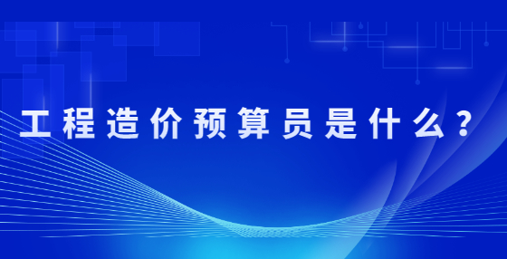 工程造價(jià)預(yù)算員是什么？