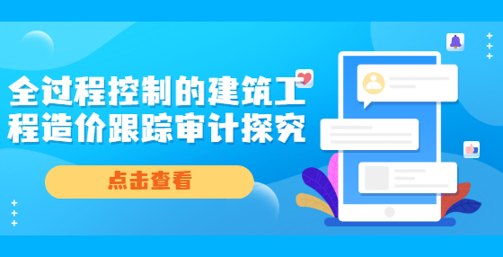 全過程控制的建筑工程造價(jià)跟蹤審計(jì)探究