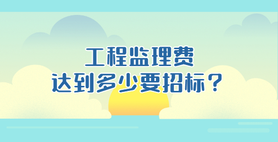 工程監(jiān)理費(fèi)達(dá)到多少要招標(biāo)？