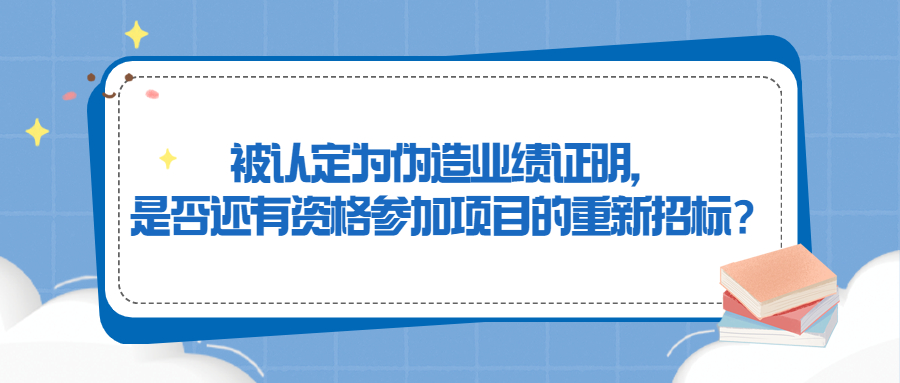 被認定為偽造業(yè)績證明，是否還有資格參加項目的重新招標(biāo)？
