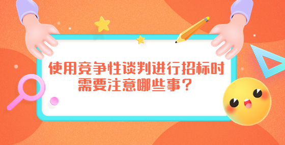 使用競爭性談判進行招標(biāo)時需要注意哪些事？